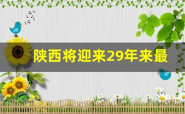 陕西将迎来29年来最大的暴雨_陕西大暴雨即将来临