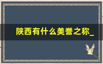 陕西有什么美誉之称_怎么形容陕西这个地方