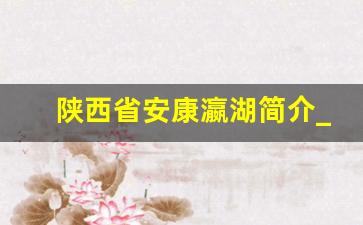 陕西省安康瀛湖简介_安康瀛湖攻略