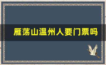 雁荡山温州人要门票吗_雁荡山有索道到山顶吗