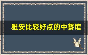 雅安比较好点的中餐馆_雅安最好的饭店