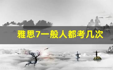 雅思7一般人都考几次_我考了10次雅思还是不过