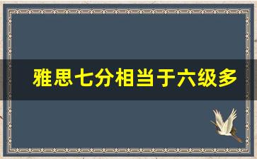 雅思七分相当于六级多少分_雅思7分六级多少分