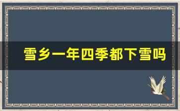 雪乡一年四季都下雪吗