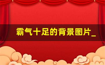 霸气十足的背景图片_2023独特霸气图片