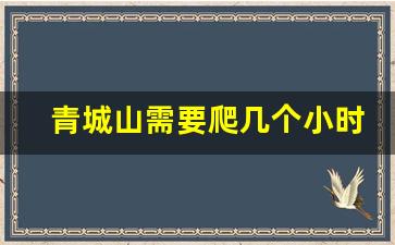 青城山需要爬几个小时