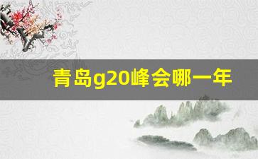 青岛g20峰会哪一年召开_g20是哪一年在上海举办的