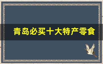 青岛必买十大特产零食_青岛最正宗的特产