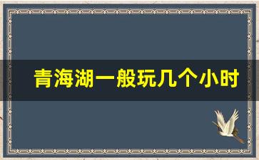 青海湖一般玩几个小时_茶卡盐湖去了后悔一辈子