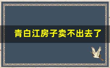 青白江房子卖不出去了