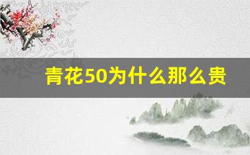 青花50为什么那么贵_青花30有收藏价值吗