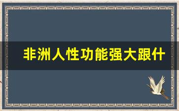 非洲人性功能强大跟什么有关