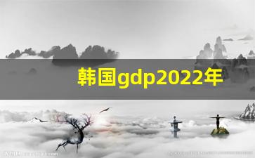 韩国gdp2022年数据_人均gdp是什么意思