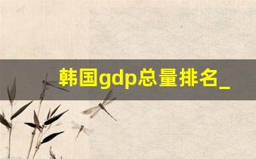 韩国gdp总量排名_韩国gdp2022年数据