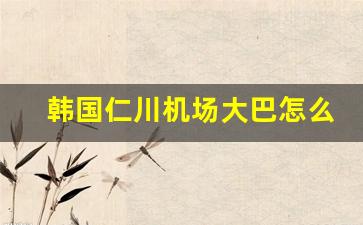 韩国仁川机场大巴怎么买票_首尔仁川机场t1航站楼攻略