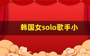 韩国女solo歌手小众_韩国歌曲小众女歌手