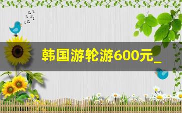 韩国游轮游600元_天仁号韩国七日游399元