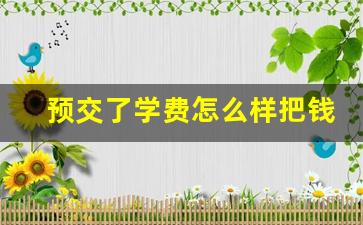 预交了学费怎么样把钱退回来_学校让预交学费属于什么行为