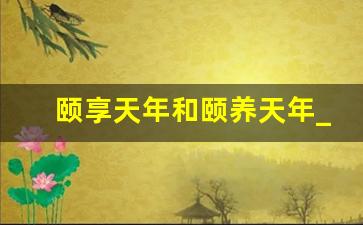 颐享天年和颐养天年_颐养天年后面一句