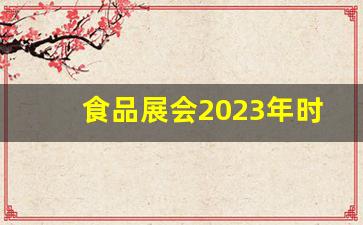 食品展会2023年时间表