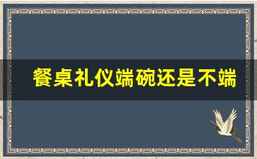 餐桌礼仪端碗还是不端碗