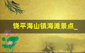 饶平海山镇海滩景点_饶平海滩旅游攻略