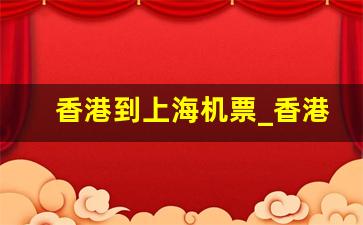 香港到上海机票_香港到上海几个小时的飞机