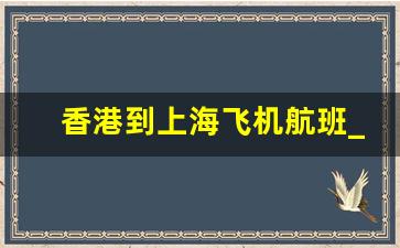 香港到上海飞机航班_上海到香港的航班