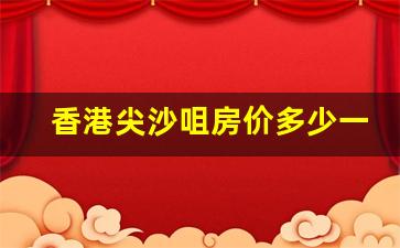 香港尖沙咀房价多少一平_香港房价比深圳贵多少