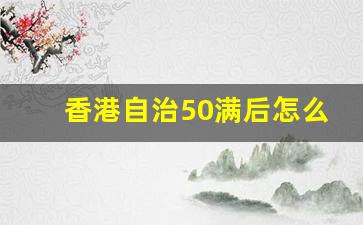 香港自治50满后怎么处理