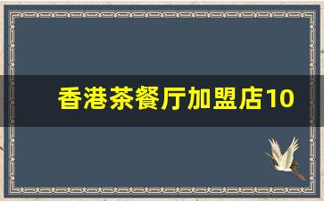 香港茶餐厅加盟店10大品牌_上海港式茶餐厅排名