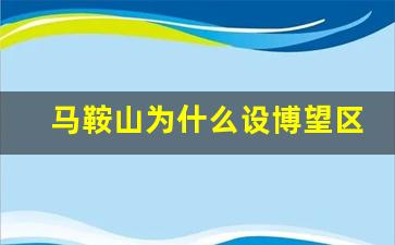 马鞍山为什么设博望区_博望发展潜力大吗