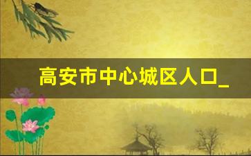 高安市中心城区人口_共青城和德安哪个人口多