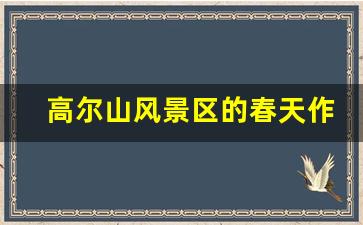 高尔山风景区的春天作文_抚顺家乡的美景作文800字