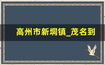 高州市新垌镇_茂名到新垌镇有多少公里