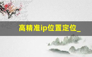 高精准ip位置定位_在线查询ip