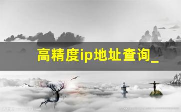 高精度ip地址查询_ip查询地址精准地图