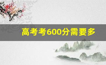 高考考600分需要多刻苦_高考600分是学霸吗