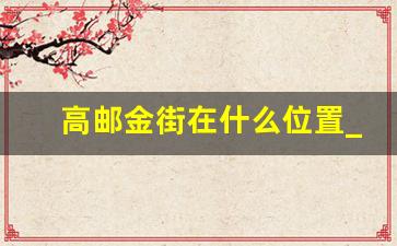 高邮金街在什么位置_高邮世贸金街营业时间