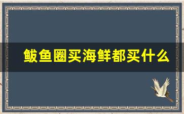 鲅鱼圈买海鲜都买什么_鲅鱼圈在哪买海鲜便宜