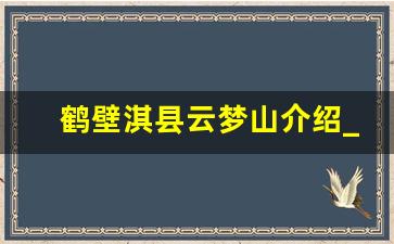 鹤壁淇县云梦山介绍_鹤壁云梦山风景区讲解