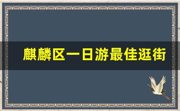 麒麟区一日游最佳逛街地方_麒麟区沿江有什么好玩的地方