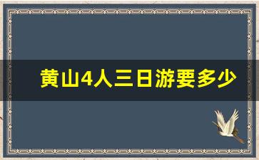 黄山4人三日游要多少钱_自己去黄山三天要多少钱