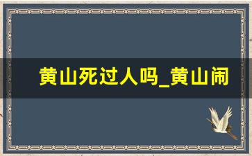 黄山死过人吗_黄山闹鬼事件真相