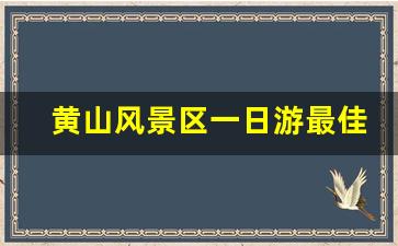 黄山风景区一日游最佳路线图_适合老人的黄山路线