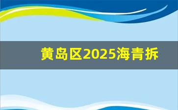 黄岛区2025海青拆迁计划_海青镇刘黄涯村合并了吗