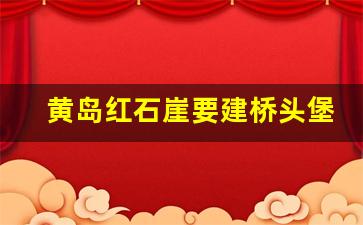 黄岛红石崖要建桥头堡