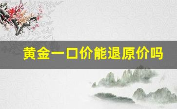 黄金一口价能退原价吗_一口价黄金掉色了可以退吗