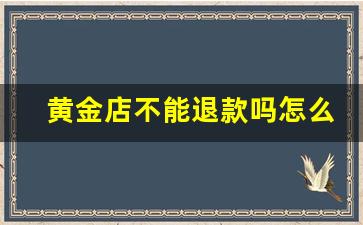 黄金店不能退款吗怎么投诉