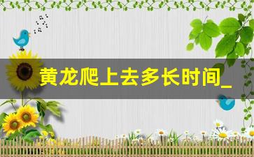 黄龙爬上去多长时间_老人游黄龙最省力方法